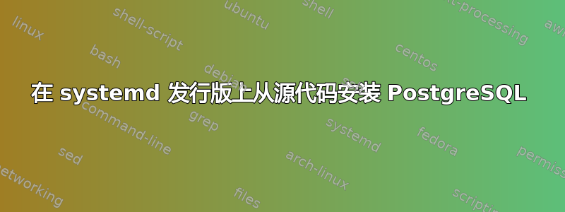 在 systemd 发行版上从源代码安装 PostgreSQL