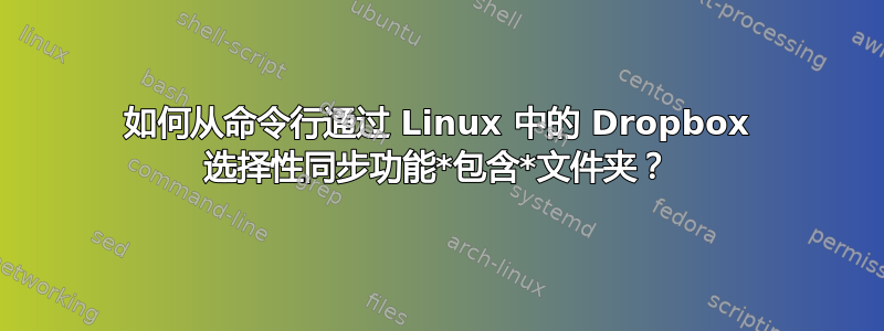 如何从命令行通过 Linux 中的 Dropbox 选择性同步功能*包含*文件夹？