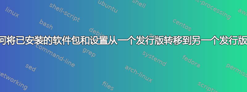 如何将已安装的软件包和设置从一个发行版转移到另一个发行版？