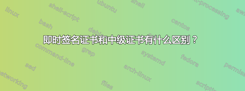 即时签名证书和中级证书有什么区别？