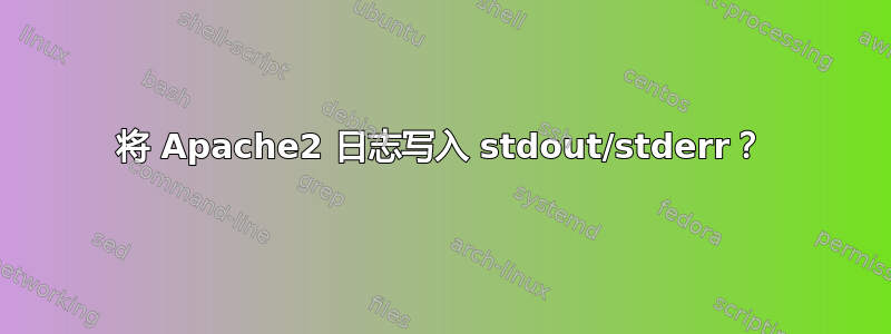 将 Apache2 日志写入 stdout/stderr？