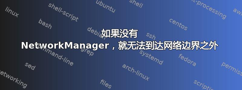 如果没有 NetworkManager，就无法到达网络边界之外