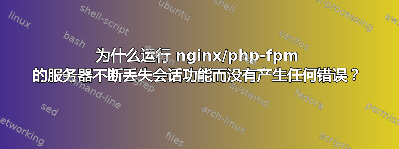 为什么运行 nginx/php-fpm 的服务器不断丢失会话功能而没有产生任何错误？