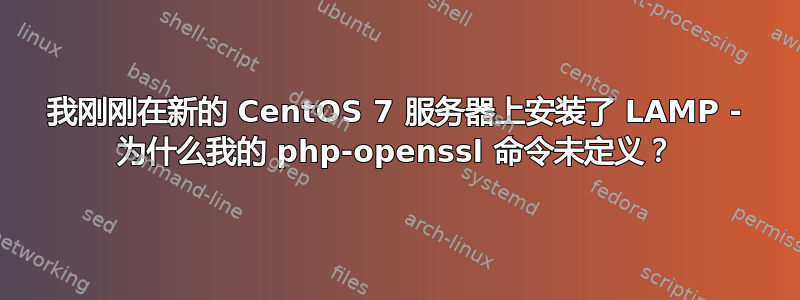 我刚刚在新的 CentOS 7 服务器上安装了 LAMP - 为什么我的 php-openssl 命令未定义？