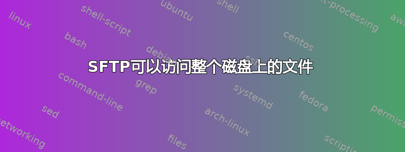 SFTP可以访问整个磁盘上的文件