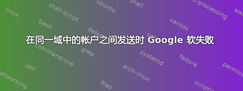 在同一域中的帐户之间发送时 Google 软失败