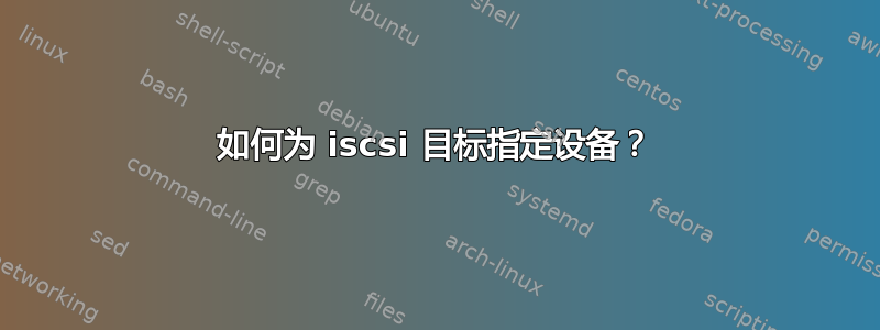 如何为 iscsi 目标指定设备？