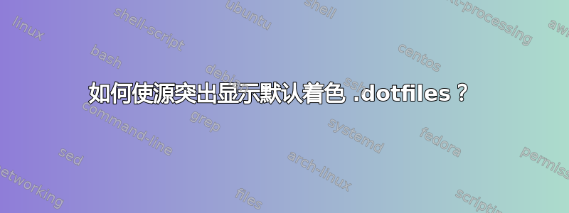 如何使源突出显示默认着色 .dotfiles？