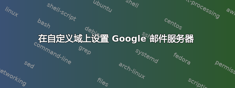 在自定义域上设置 Google 邮件服务器