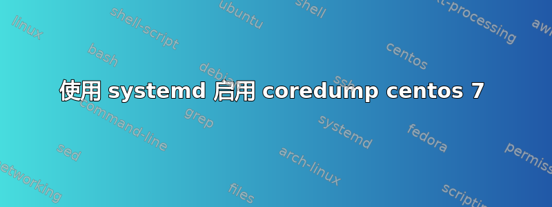 使用 systemd 启用 coredump centos 7