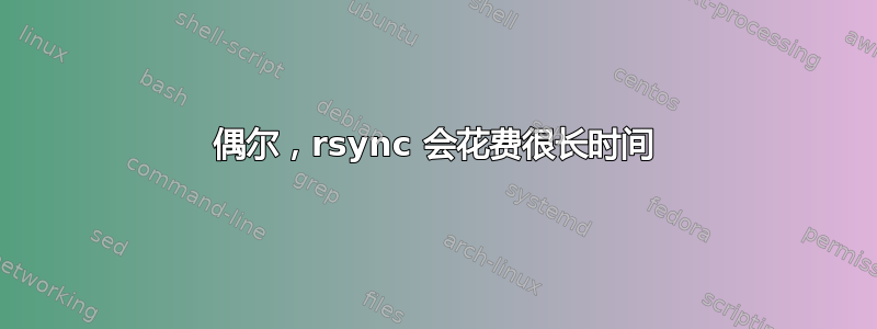 偶尔，rsync 会花费很长时间