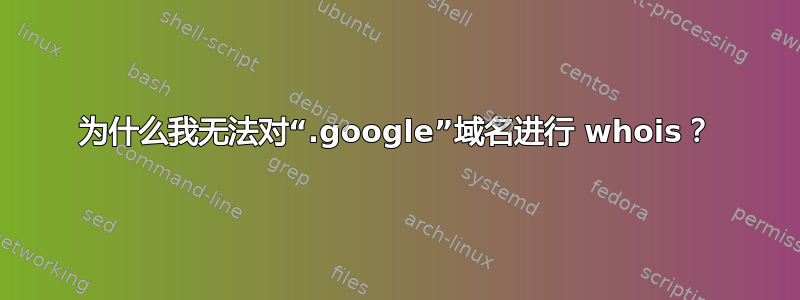 为什么我无法对“.google”域名进行 whois？