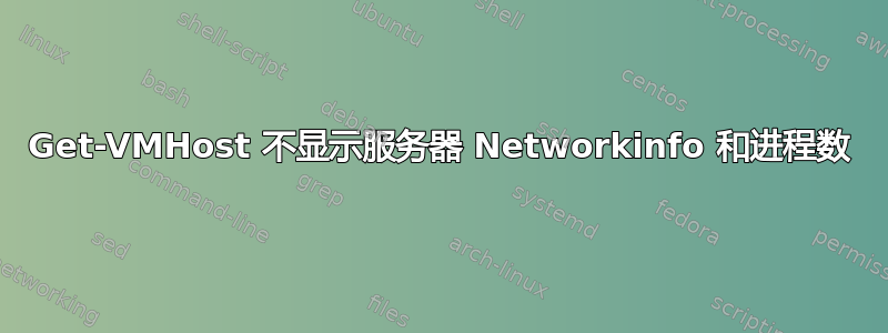 Get-VMHost 不显示服务器 Networkinfo 和进程数