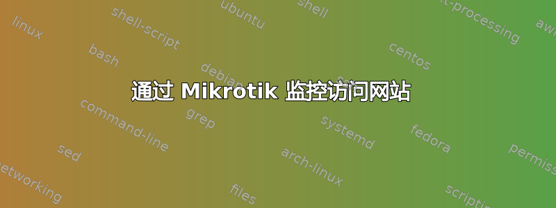 通过 Mikrotik 监控访问网站 