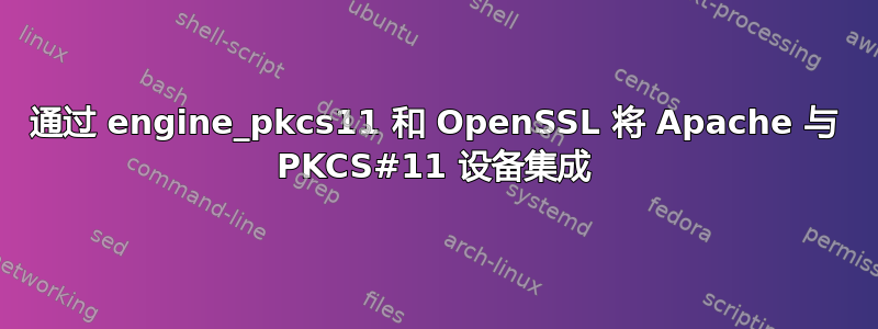 通过 engine_pkcs11 和 OpenSSL 将 Apache 与 PKCS#11 设备集成