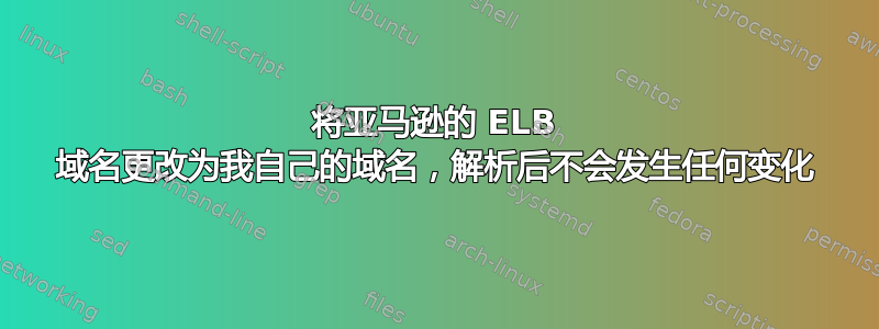 将亚马逊的 ELB 域名更改为我自己的域名，解析后不会发生任何变化