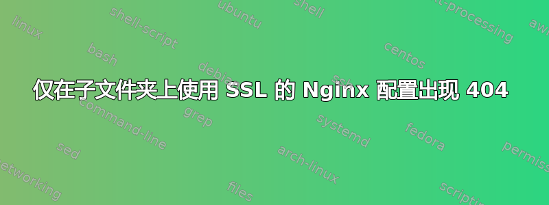 仅在子文件夹上使用 SSL 的 Nginx 配置出现 404