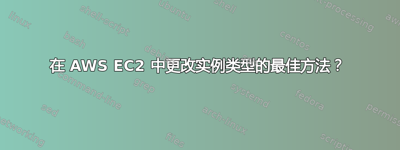 在 AWS EC2 中更改实例类型的最佳方法？