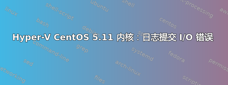 Hyper-V CentOS 5.11 内核：日志提交 I/O 错误