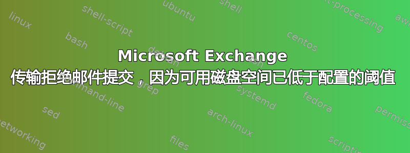 Microsoft Exchange 传输拒绝邮件提交，因为可用磁盘空间已低于配置的阈值