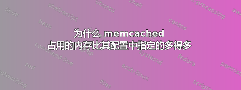 为什么 memcached 占用的内存比其配置中指定的多得多