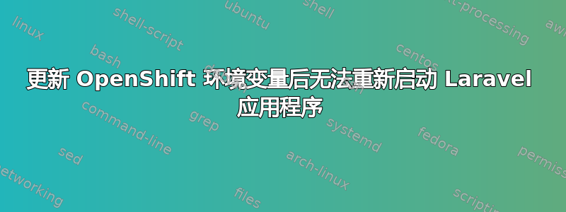 更新 OpenShift 环境变量后无法重新启动 Laravel 应用程序