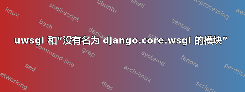 uwsgi 和“没有名为 django.core.wsgi 的模块”