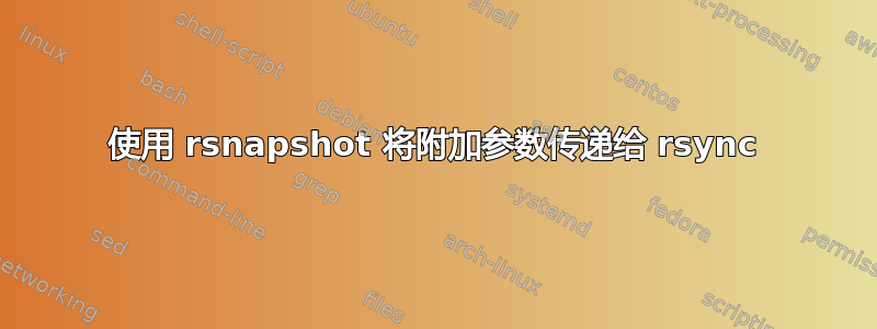 使用 rsnapshot 将附加参数传递给 rsync