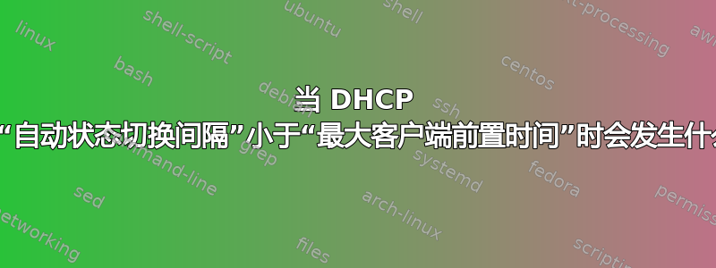 当 DHCP 中的“自动状态切换间隔”小于“最大客户端前置时间”时会发生什么？