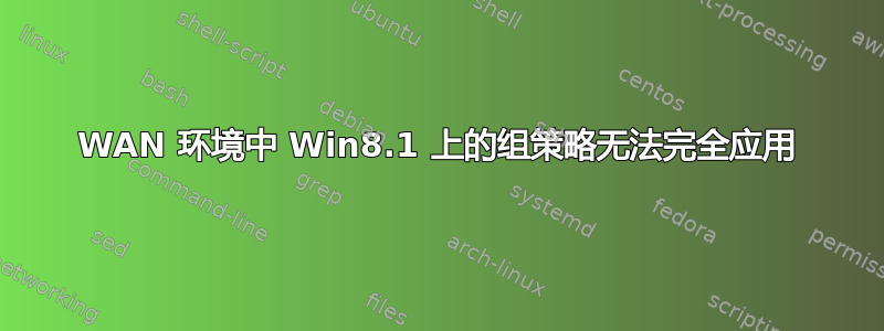 WAN 环境中 Win8.1 上的组策略无法完全应用