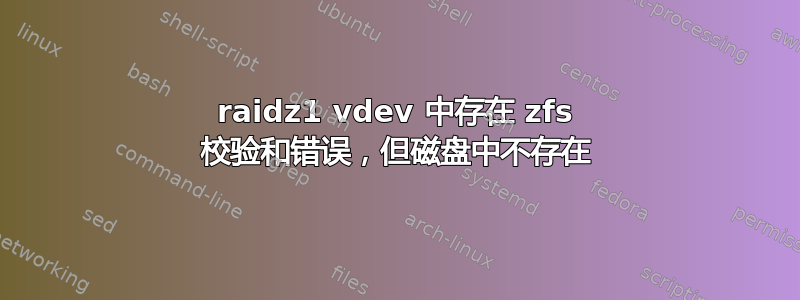 raidz1 vdev 中存在 zfs 校验和错误，但磁盘中不存在