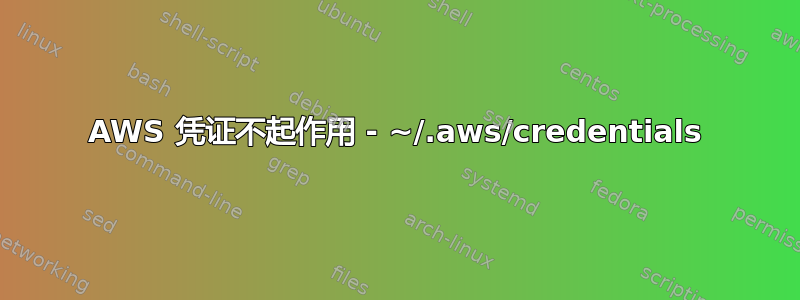 AWS 凭证不起作用 - ~/.aws/credentials