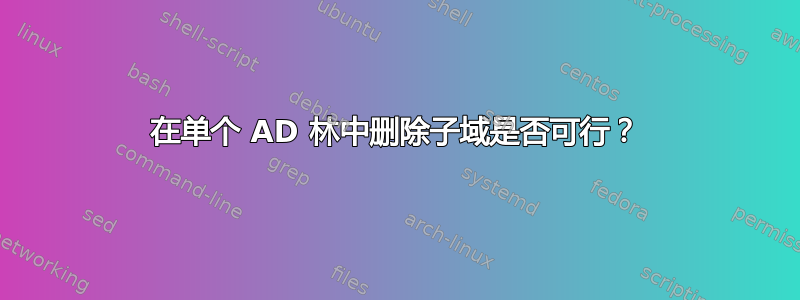 在单个 AD 林中删除子域是否可行？