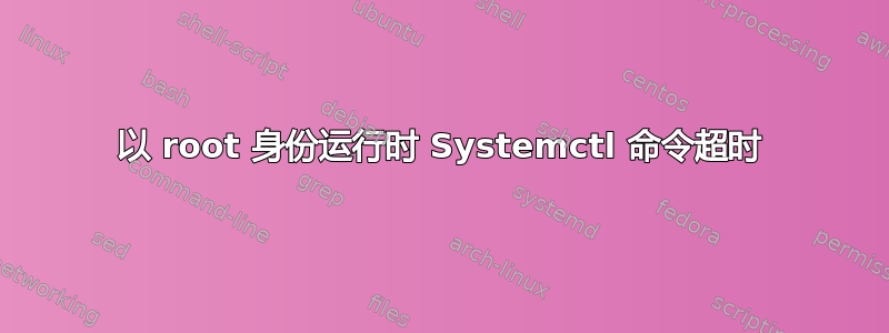 以 root 身份运行时 Systemctl 命令超时