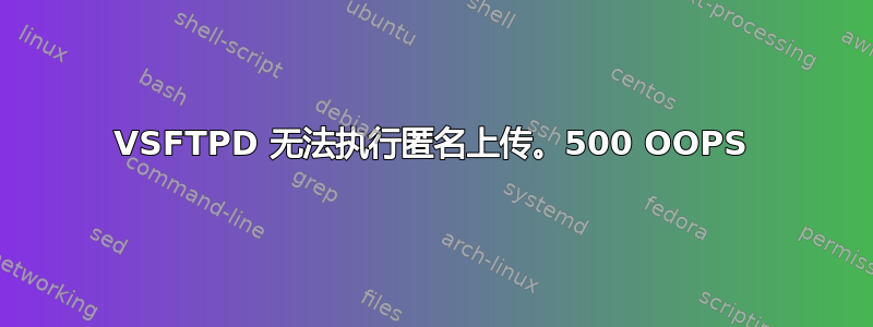 VSFTPD 无法执行匿名上传。500 OOPS