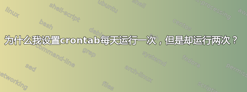 为什么我设置crontab每天运行一次，但是却运行两次？