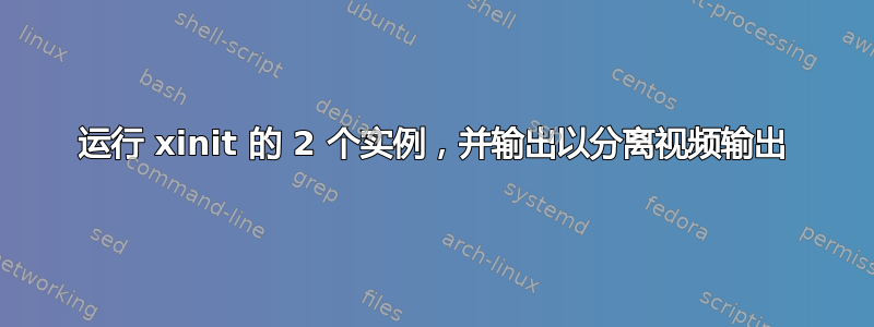 运行 xinit 的 2 个实例，并输出以分离视​​频输出