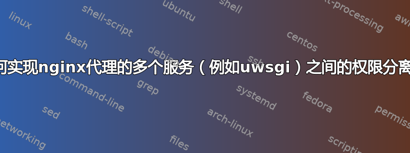 如何实现nginx代理的多个服务（例如uwsgi）之间的权限分离？