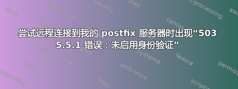 尝试远程连接到我的 postfix 服务器时出现“503 5.5.1 错误：未启用身份验证”