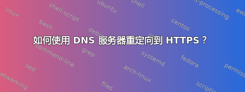 如何使用 DNS 服务器重定向到 HTTPS？