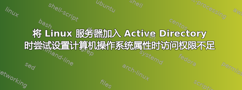 将 Linux 服务器加入 Active Directory 时尝试设置计算机操作系统属性时访问权限不足