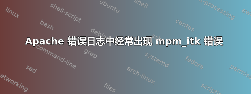 Apache 错误日志中经常出现 mpm_itk 错误