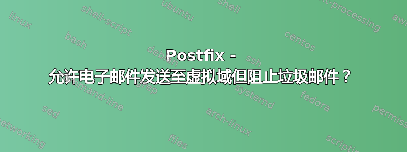 Postfix - 允许电子邮件发送至虚拟域但阻止垃圾邮件？