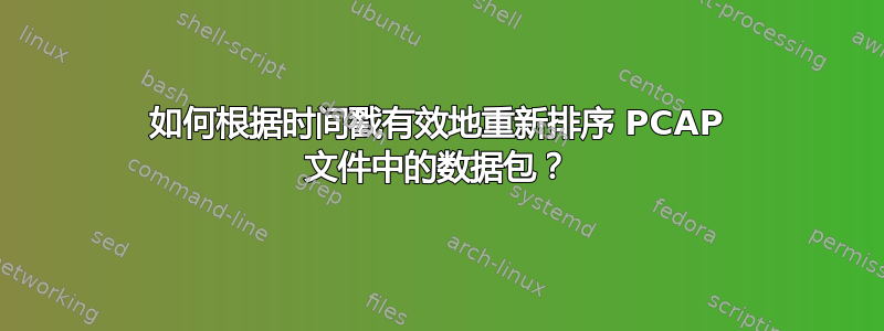 如何根据时间戳有效地重新排序 PCAP 文件中的数据包？