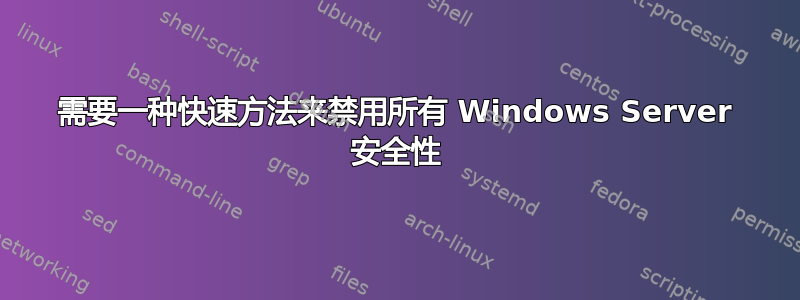 需要一种快速方法来禁用所有 Windows Server 安全性