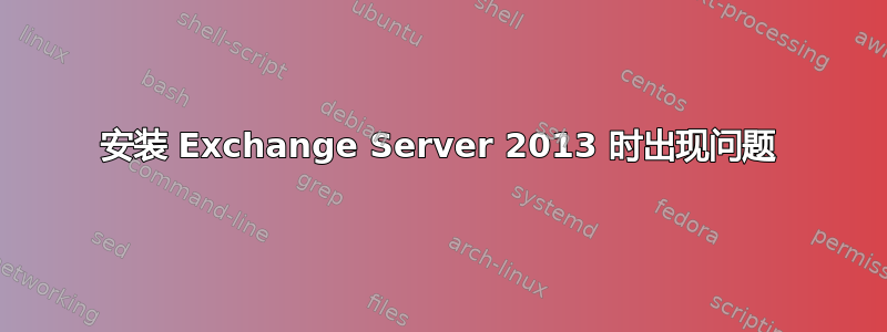 安装 Exchange Server 2013 时出现问题