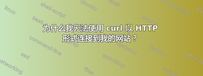 为什么我无法使用 curl 以 HTTP 形式连接到我的网站？