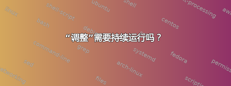 “调整”需要持续运行吗？