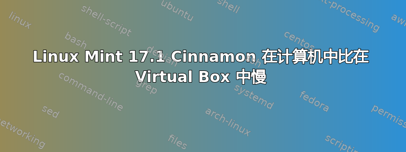 Linux Mint 17.1 Cinnamon 在计算机中比在 Virtual Box 中慢