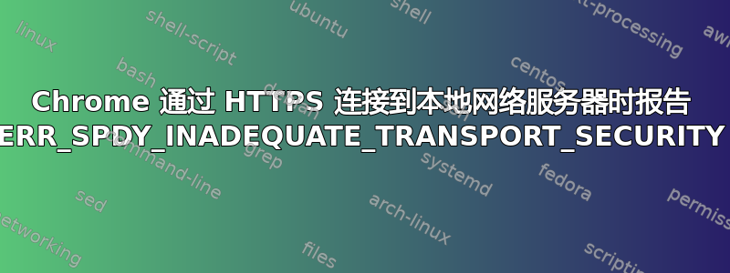 Chrome 通过 HTTPS 连接到本地网络服务器时报告 ERR_SPDY_INADEQUATE_TRANSPORT_SECURITY